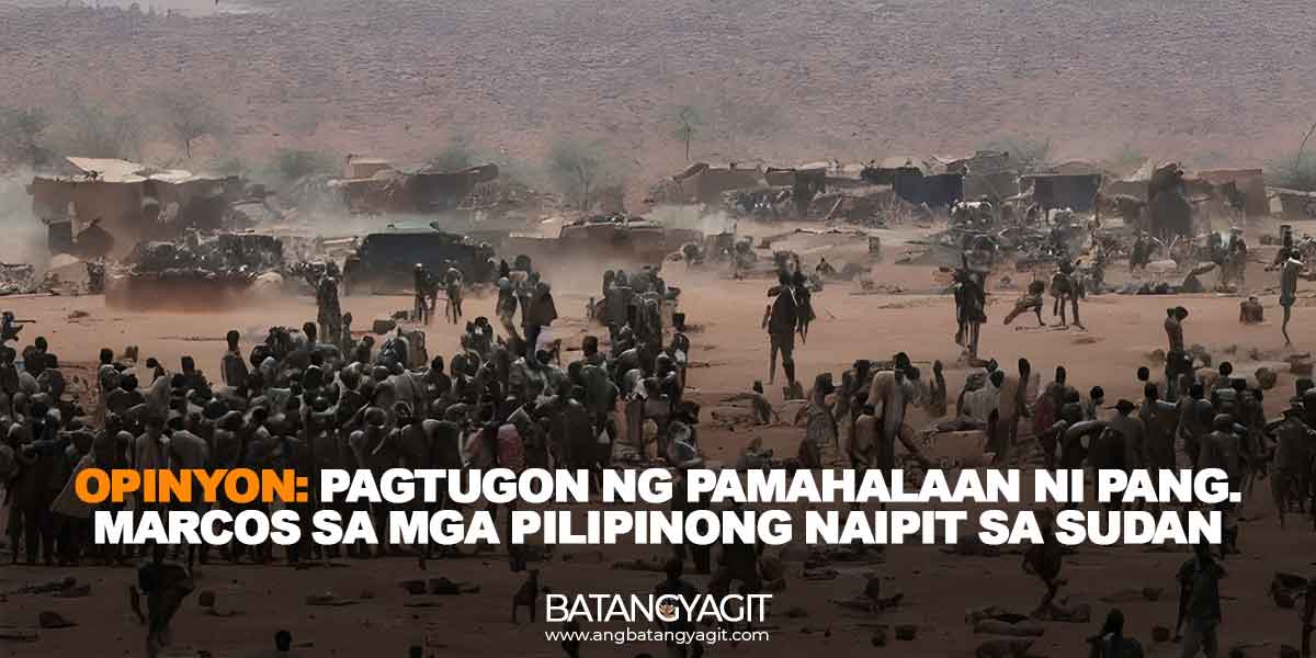 Opinyon: Pagtugon ng pamahalaan ni Pang. Marcos sa mga Pilipinong naipit sa digmaan sa Sudan