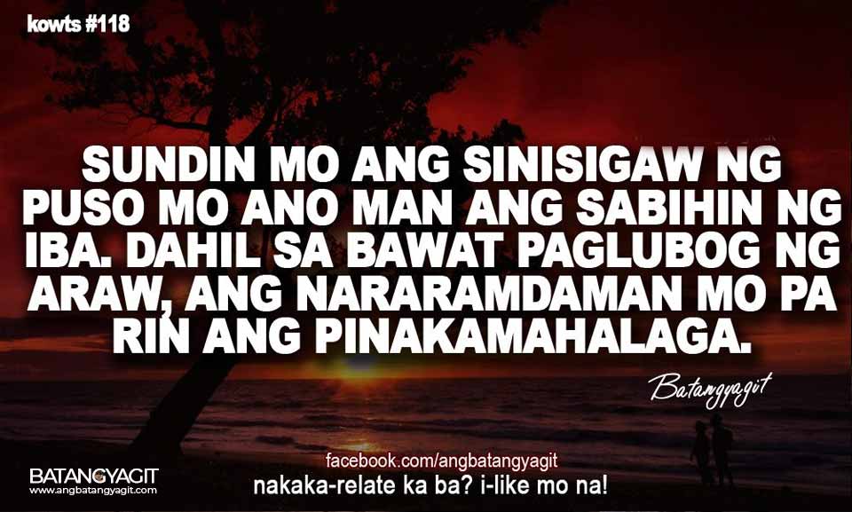 Sundin mo ang sinisigaw ng puso mo, anoman ang sabihin ng iba. Dahil sa bawat paglubog ng araw, ang nararamdaman mo pa rin ang pinakamahalaga