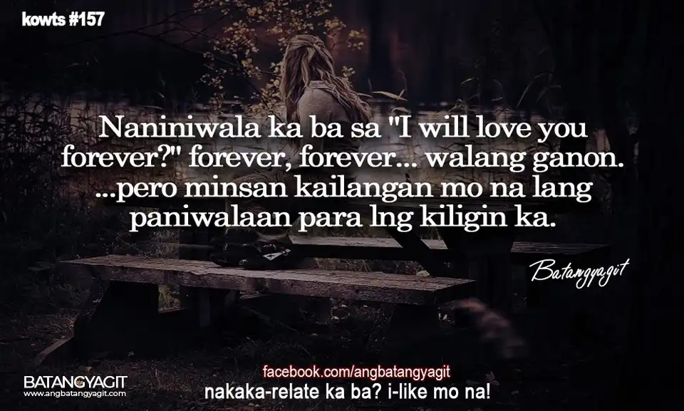 Quotes #157: Naniniwala ka ba sa "I will love you forever"?... Wawlang ganon. Pero minsan kailangan mo na lang paniwalaan para lang kiligin ka