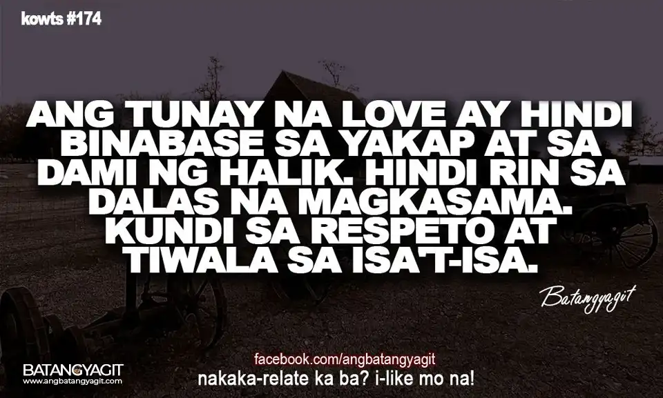 Quotes #174: Ang tunay na love ay hindi binabase sa yakap at sa dami ng halik. Hindi rin sa dalas na magkasama. Kundi sa respeto at tiwala sa isa't-isa